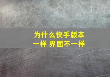 为什么快手版本一样 界面不一样